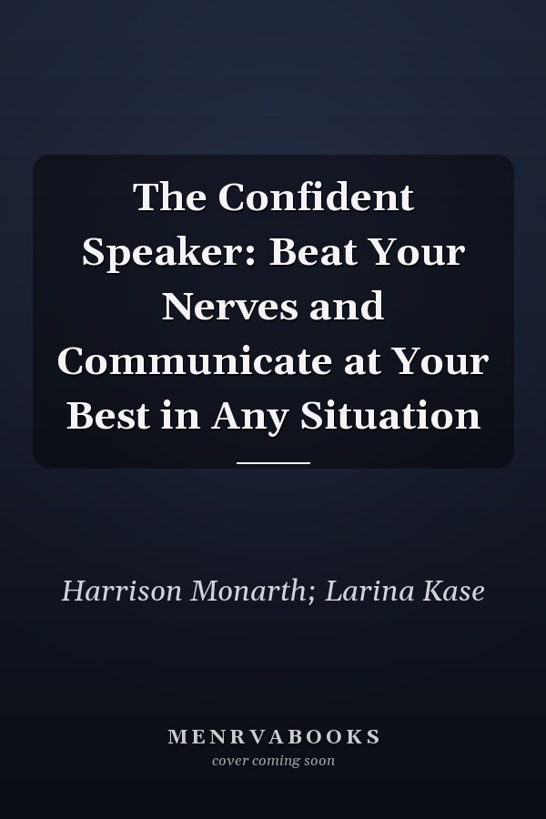 The Confident Speaker: Beat Your Nerves and Communicate at Your Best in Any Situation