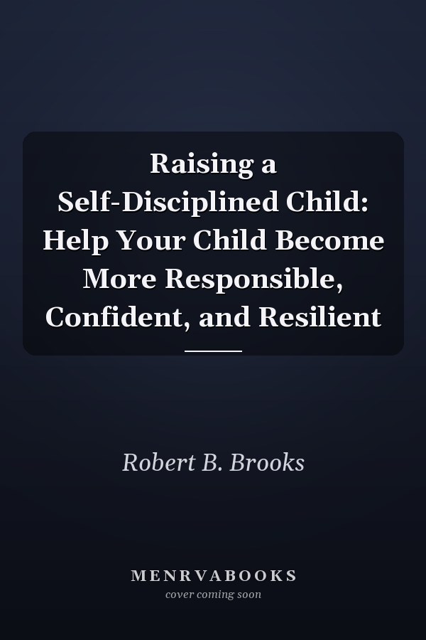Raising a Self-Disciplined Child: Help Your Child Become More Responsible, Confident, and Resilient