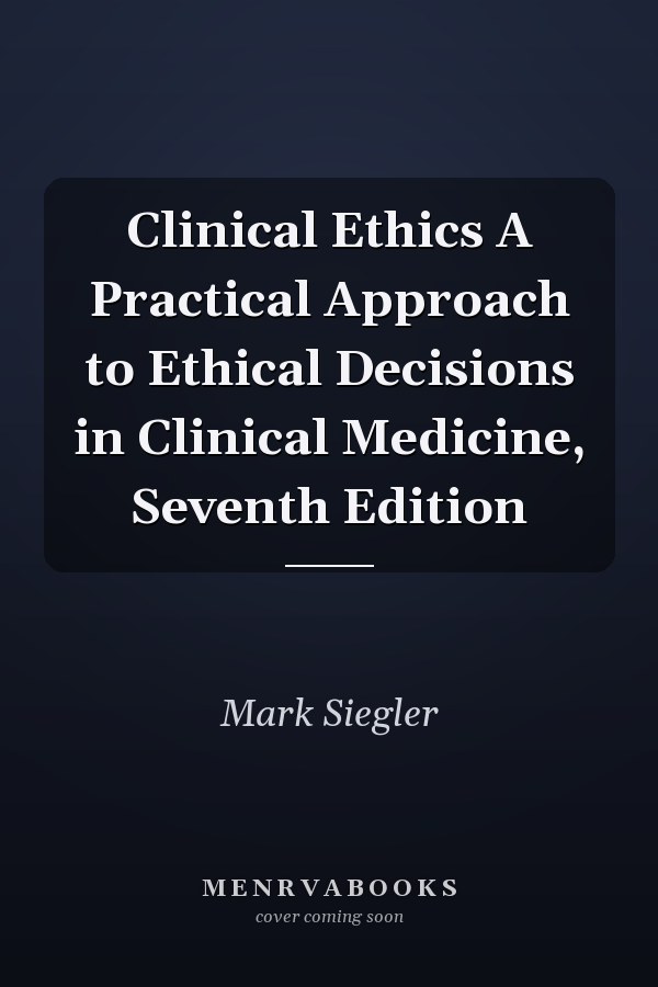 Clinical Ethics A Practical Approach to Ethical Decisions in Clinical Medicine, Seventh Edition
