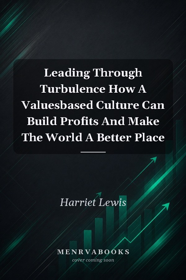 Leading Through Turbulence How A Valuesbased Culture Can Build Profits And Make The World A Better Place