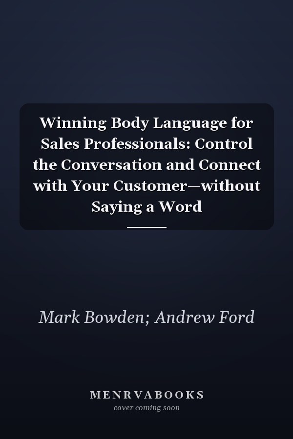 Winning Body Language for Sales Professionals:   Control the Conversation and Connect with Your Customer—without Saying a Word