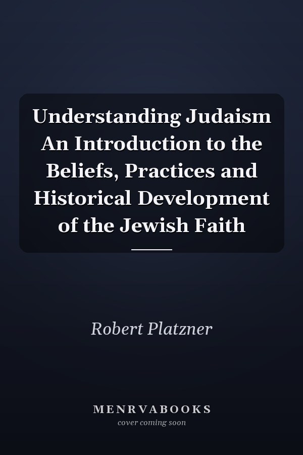 Understanding Judaism An Introduction to the Beliefs, Practices and Historical Development of the Jewish Faith
