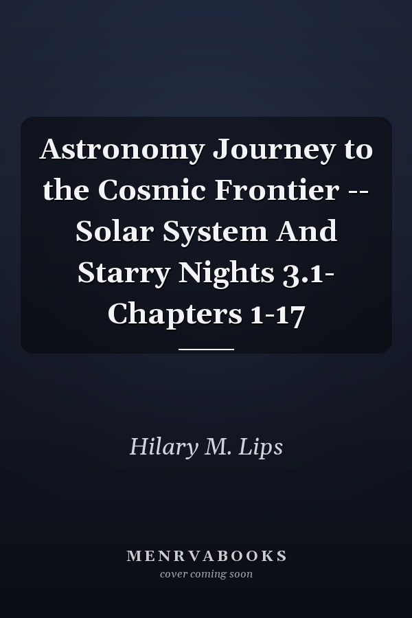 Astronomy Journey to the Cosmic Frontier -- Solar System And Starry Nights 3.1- Chapters 1-17