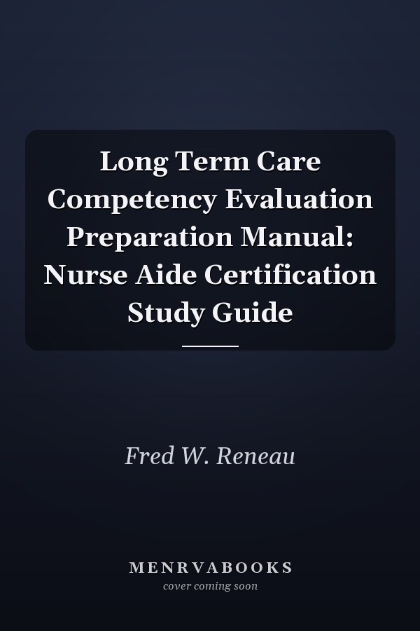 Long Term Care Competency Evaluation Preparation Manual: Nurse Aide Certification Study Guide