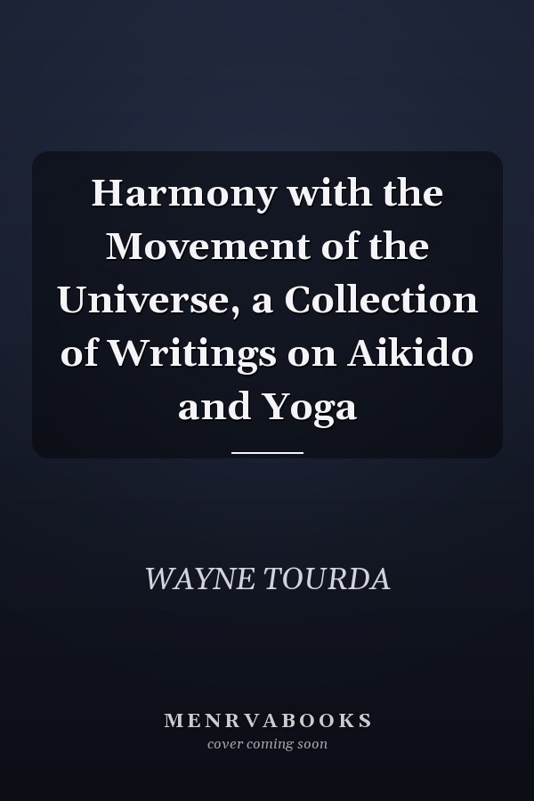 Harmony with the Movement of the Universe, a Collection of Writings on Aikido and Yoga