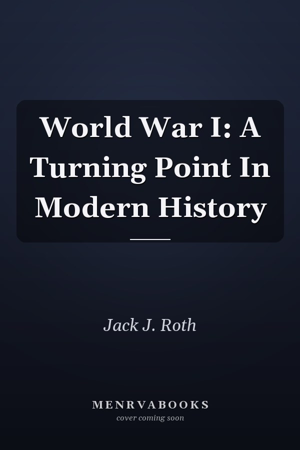 World War I: A Turning Point In Modern History