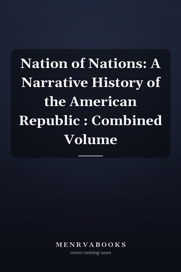 Nation of Nations: A Narrative History of the American Republic : Combined Volume