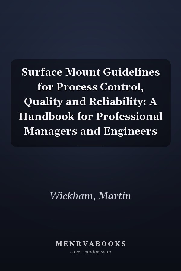 Surface Mount Guidelines for Process Control, Quality and Reliability: A Handbook for Professional Managers and Engineers