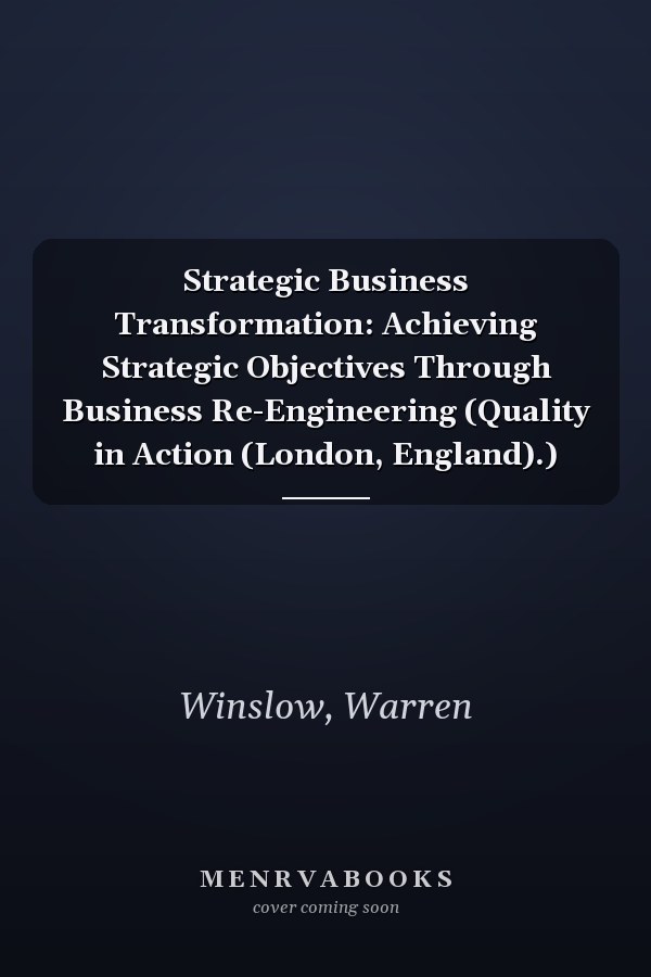 Strategic Business Transformation: Achieving Strategic Objectives Through Business Re-Engineering (Quality in Action (London, England).)