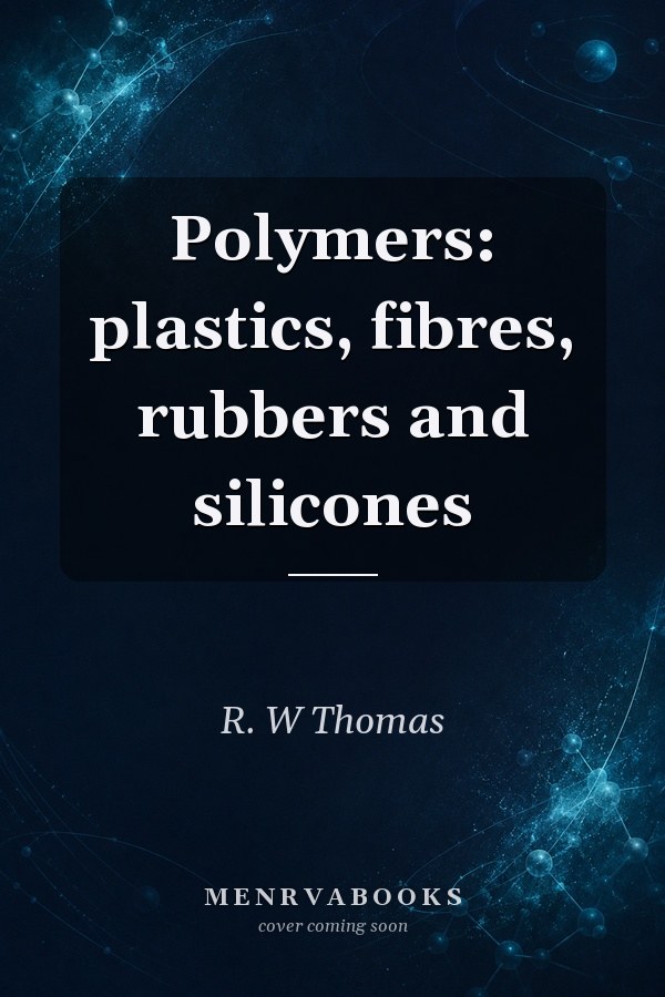 Polymers: plastics, fibres, rubbers and silicones