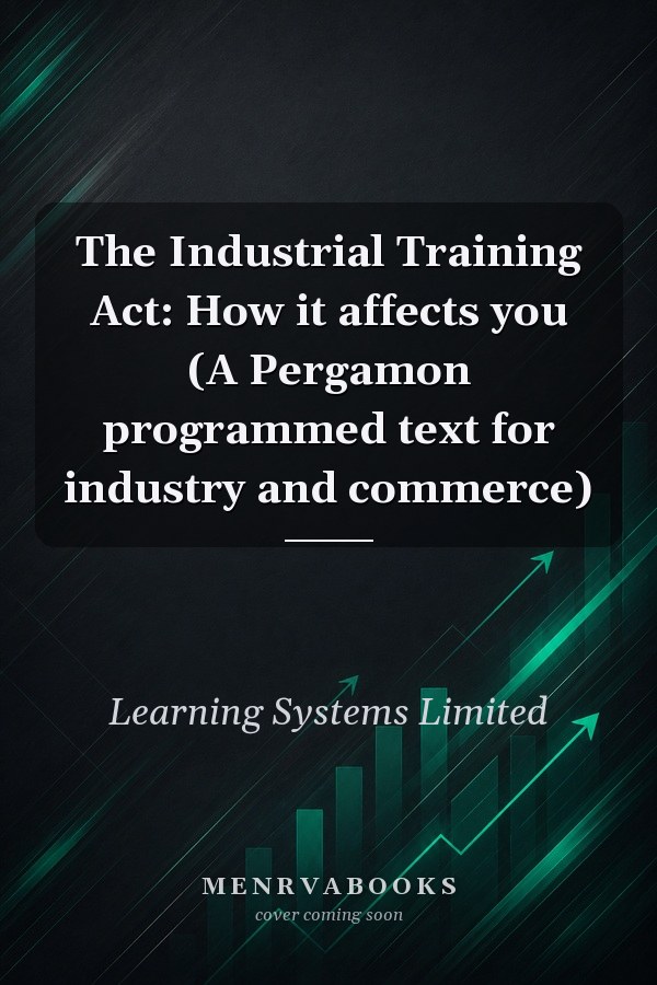 The Industrial Training Act: How it affects you (A Pergamon programmed text for industry and commerce)
