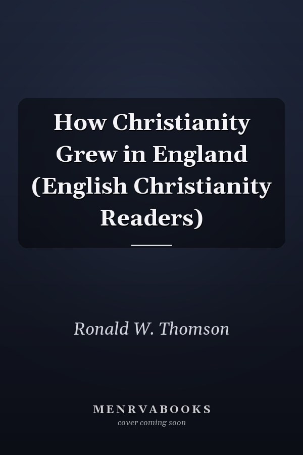 How Christianity Grew in England (English Christianity Readers)