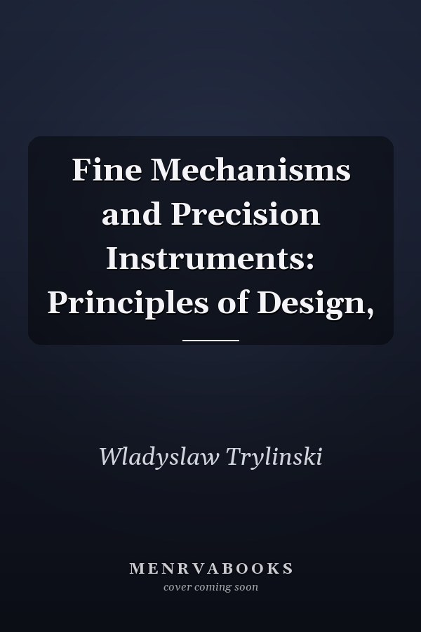Fine Mechanisms and Precision Instruments: Principles of Design,