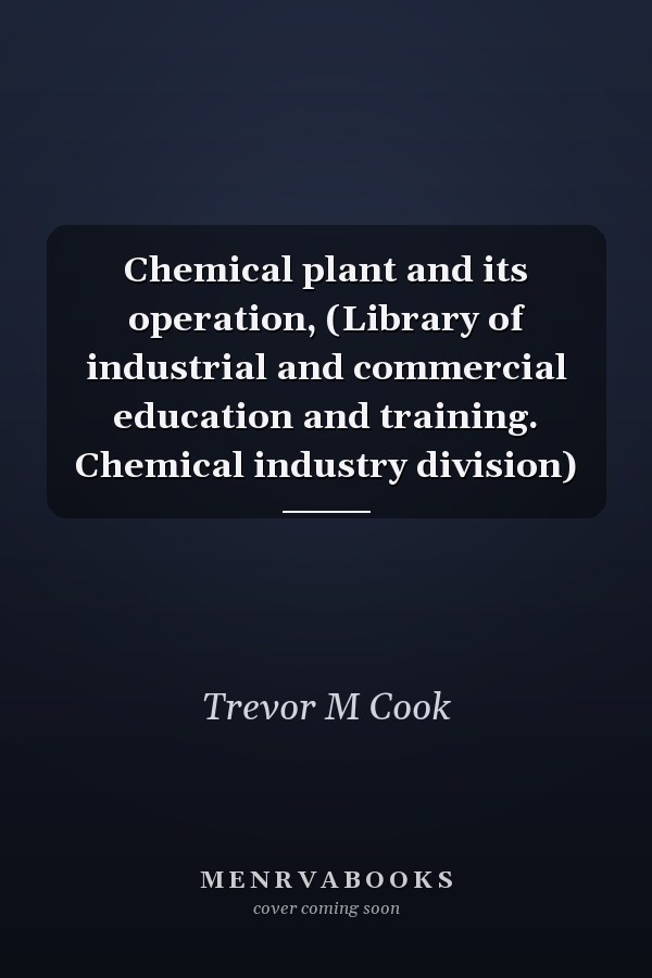 Chemical plant and its operation, (Library of industrial and commercial education and training. Chemical industry division)
