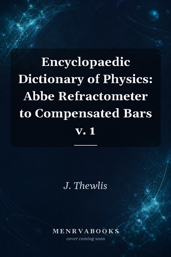 Encyclopaedic Dictionary of Physics: Abbe Refractometer to Compensated Bars v. 1