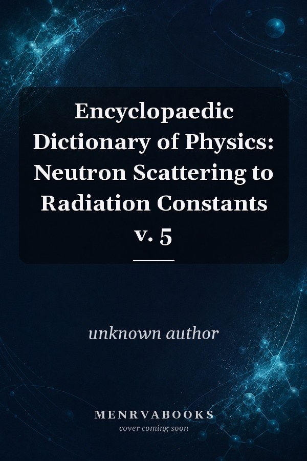 Encyclopaedic Dictionary of Physics: Neutron Scattering to Radiation Constants v. 5