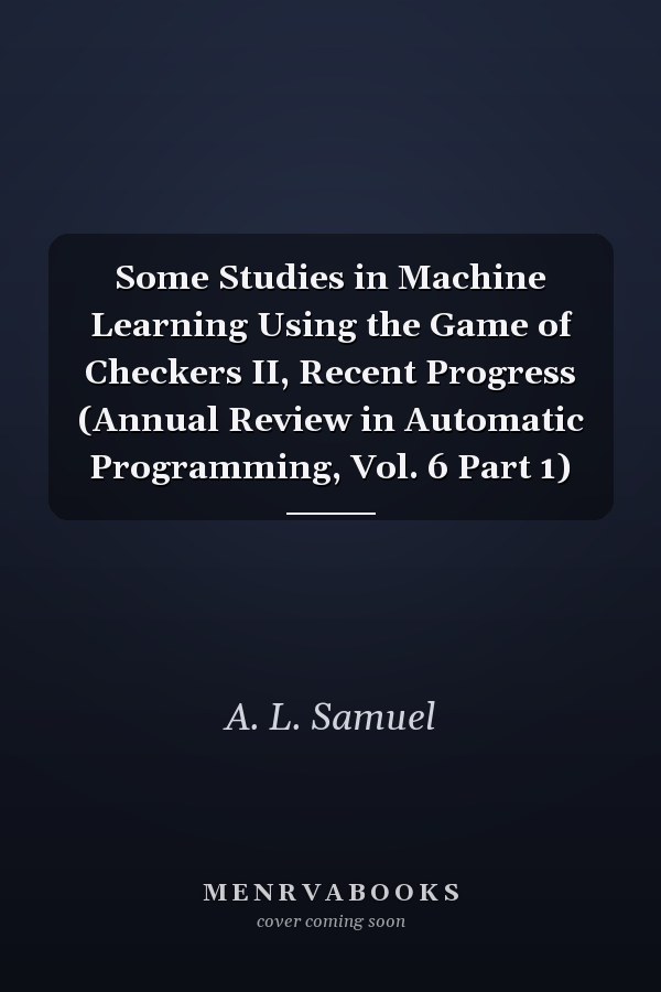 Some Studies in Machine Learning Using the Game of Checkers II, Recent Progress (Annual Review in Automatic Programming, Vol. 6 Part 1)