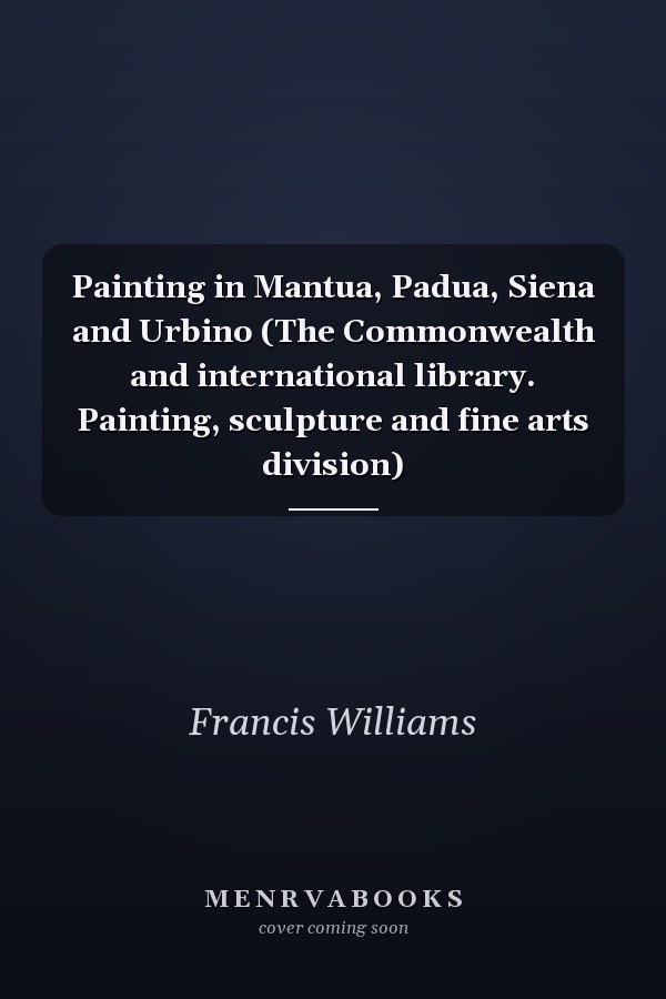 Painting in Mantua, Padua, Siena and Urbino (The Commonwealth and international library. Painting, sculpture and fine arts division)