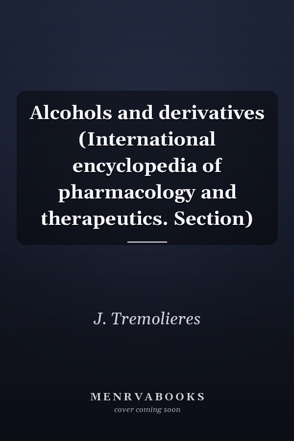 Alcohols and derivatives (International encyclopedia of pharmacology and therapeutics. Section)