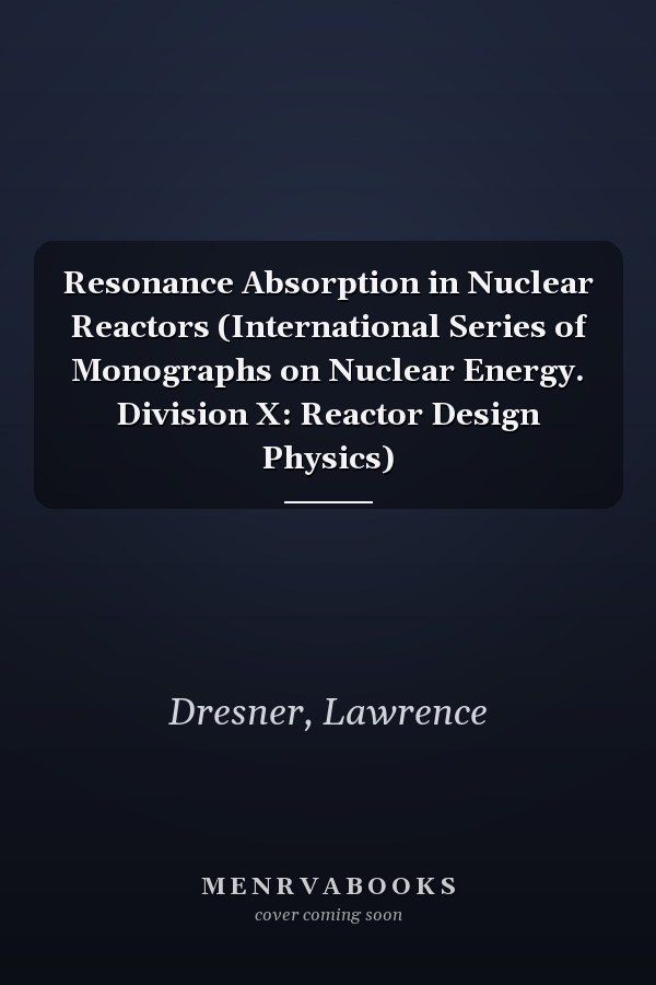 Resonance Absorption in Nuclear Reactors (International Series of Monographs on Nuclear Energy. Division X: Reactor Design Physics)
