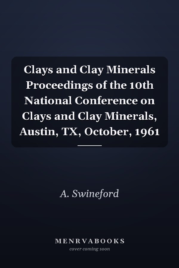 Clays and Clay Minerals Proceedings of the 10th National Conference on Clays and Clay Minerals, Austin, TX, October, 1961