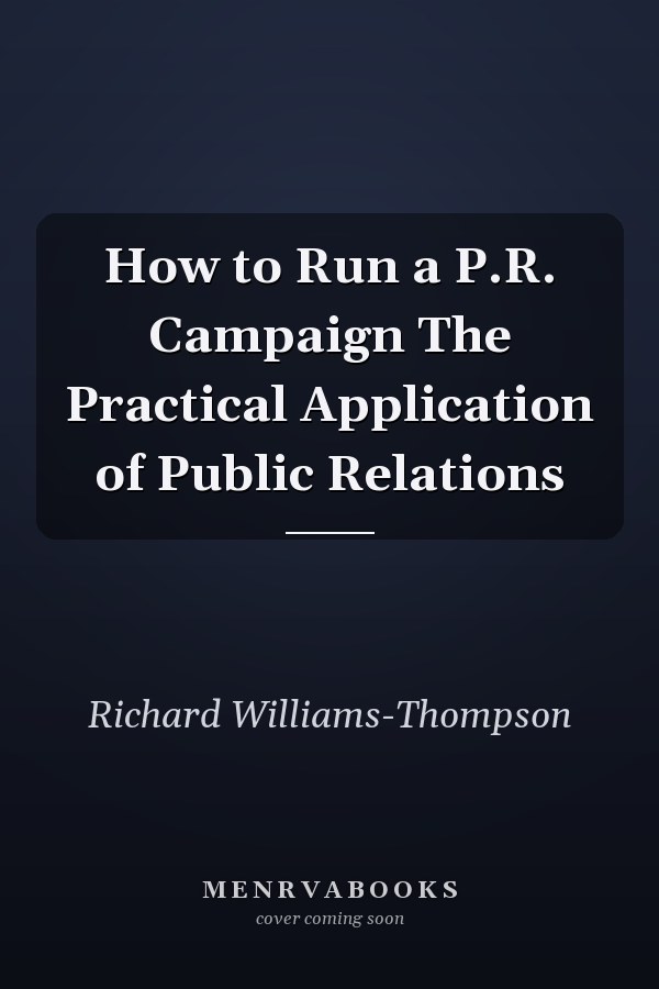 How to Run a P.R. Campaign The Practical Application of Public Relations