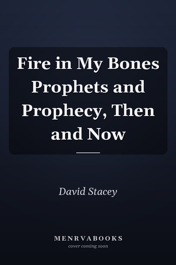 Fire in My Bones Prophets and Prophecy, Then and Now