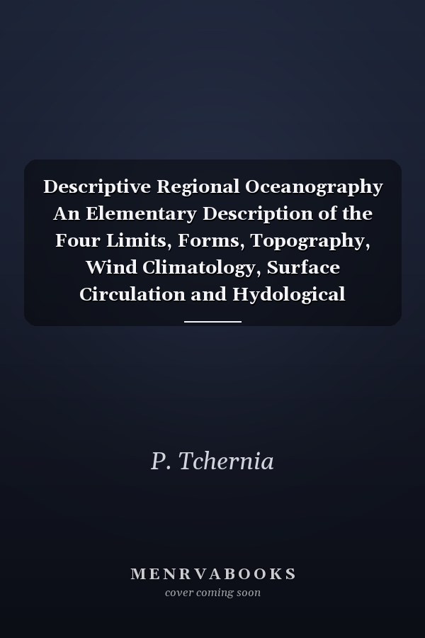 Descriptive Regional Oceanography An Elementary Description of the Four Limits, Forms, Topography, Wind Climatology, Surface Circulation and Hydological Characteristics and Structure