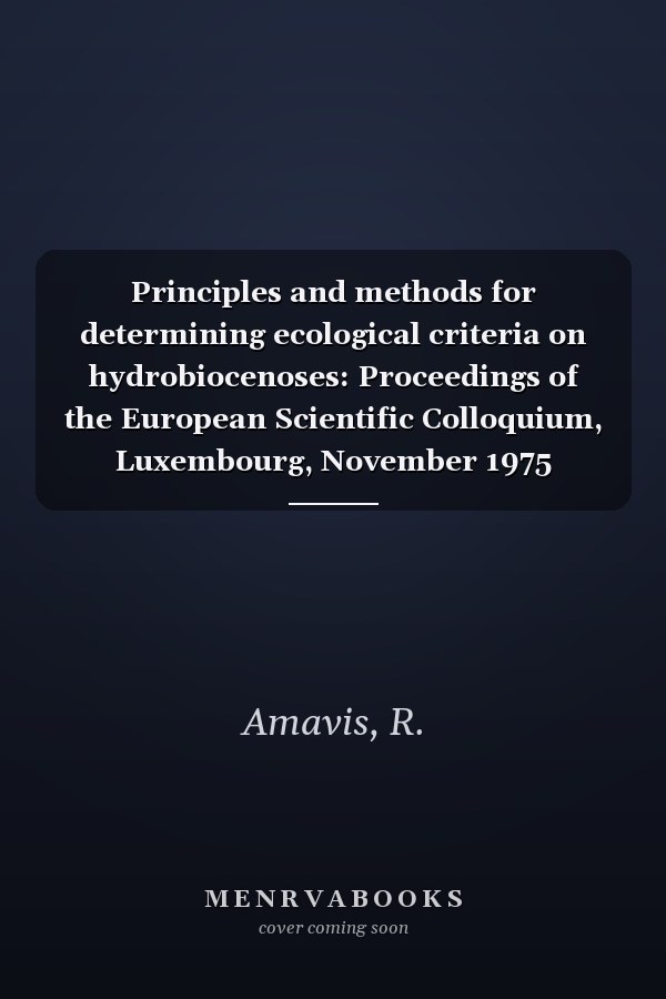 Principles and methods for determining ecological criteria on hydrobiocenoses: Proceedings of the European Scientific Colloquium, Luxembourg, November 1975
