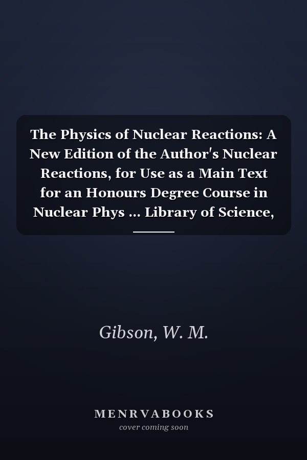 The Physics of Nuclear Reactions: A New Edition of the Author's Nuclear Reactions, for Use as a Main Text for an Honours Degree Course in Nuclear Phys ... Library of Science, Technology, Engin)