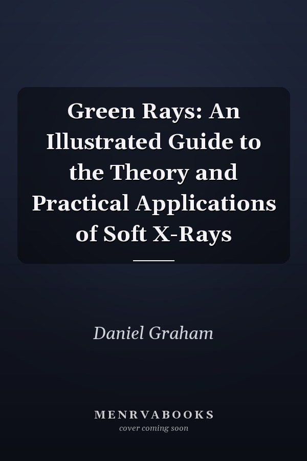 Green Rays: An Illustrated Guide to the Theory and Practical Applications of Soft X-Rays