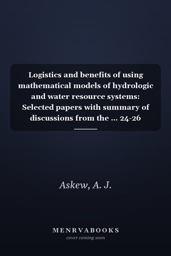 Logistics and benefits of using mathematical models of hydrologic and water resource systems: Selected papers with summary of discussions from the ... 24-26 October 1978 (IIASA proceedings series)