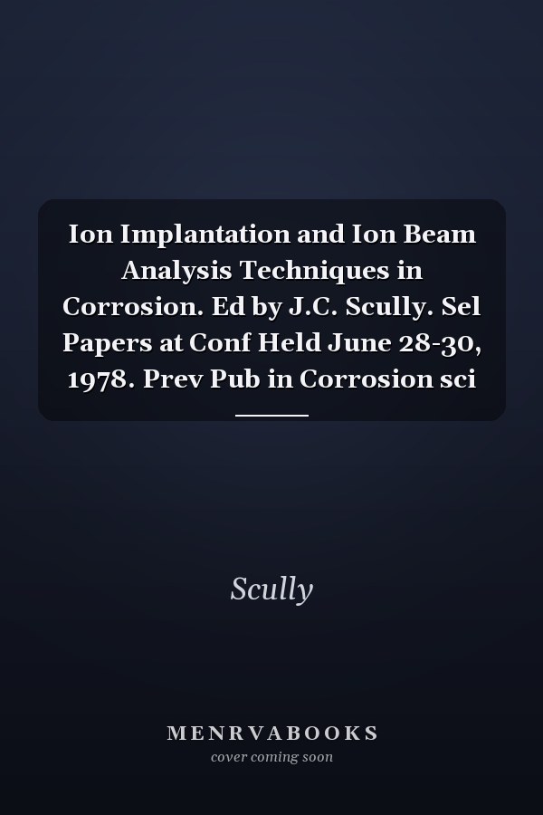 Ion Implantation and Ion Beam Analysis Techniques in Corrosion. Ed by J.C. Scully. Sel Papers at Conf Held June 28-30, 1978. Prev Pub in Corrosion sci