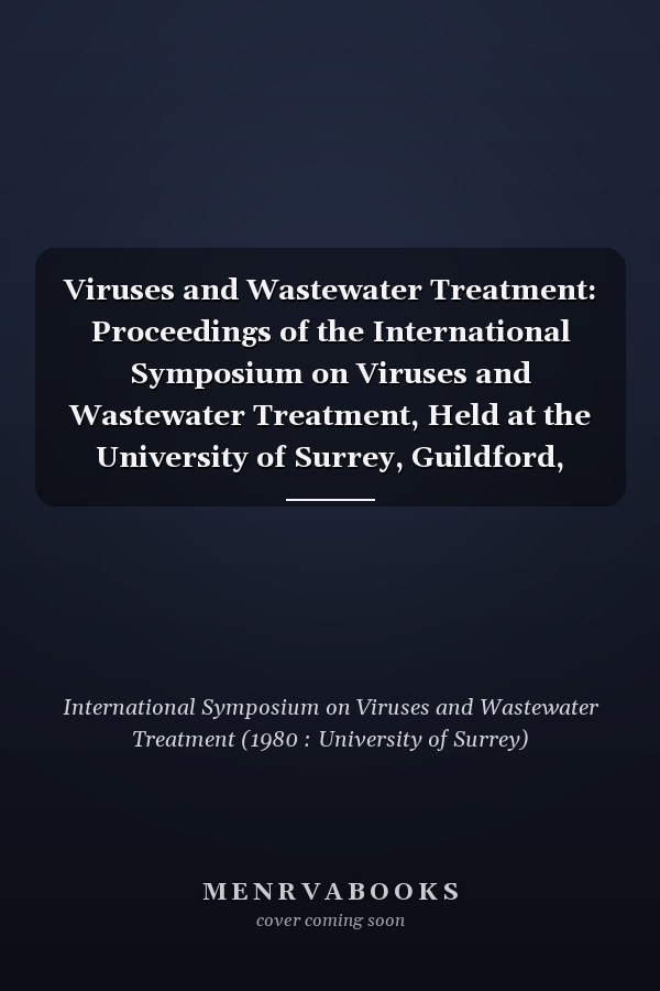 Viruses and Wastewater Treatment: Proceedings of the International Symposium on Viruses and Wastewater Treatment, Held at the University of Surrey, Guildford, 15-17 September 1980