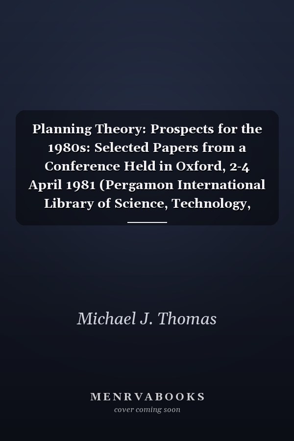 Planning Theory: Prospects for the 1980s: Selected Papers from a Conference Held in Oxford, 2-4 April 1981 (Pergamon International Library of Science, Technology, Engin)