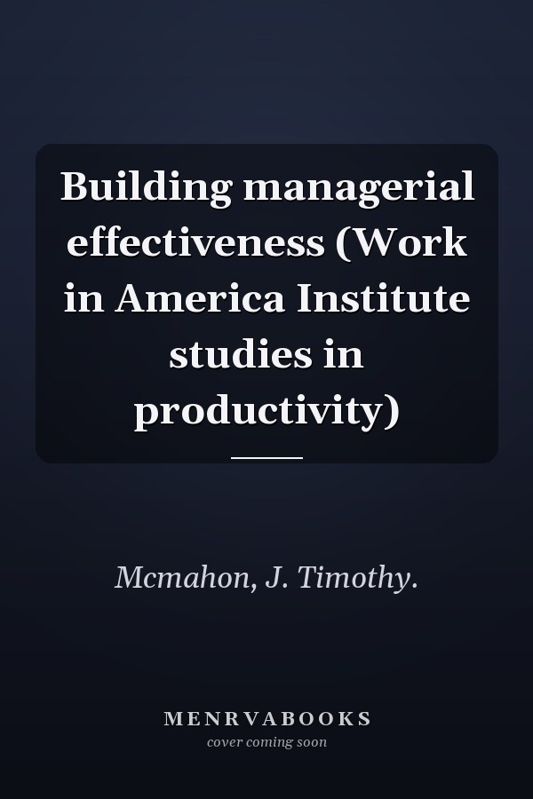 Building managerial effectiveness (Work in America Institute studies in productivity)