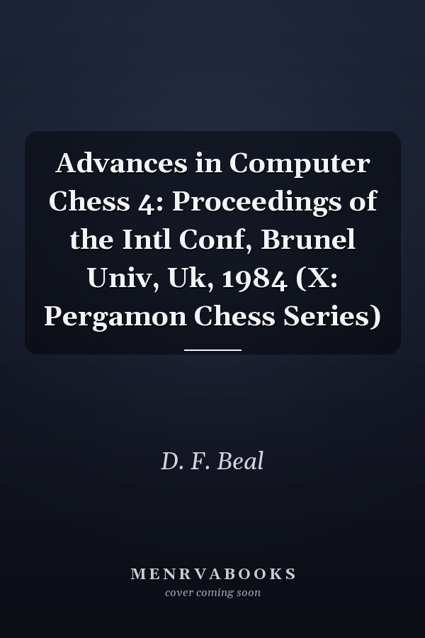 Advances in Computer Chess 4: Proceedings of the Intl Conf, Brunel Univ, Uk, 1984 (X: Pergamon Chess Series)