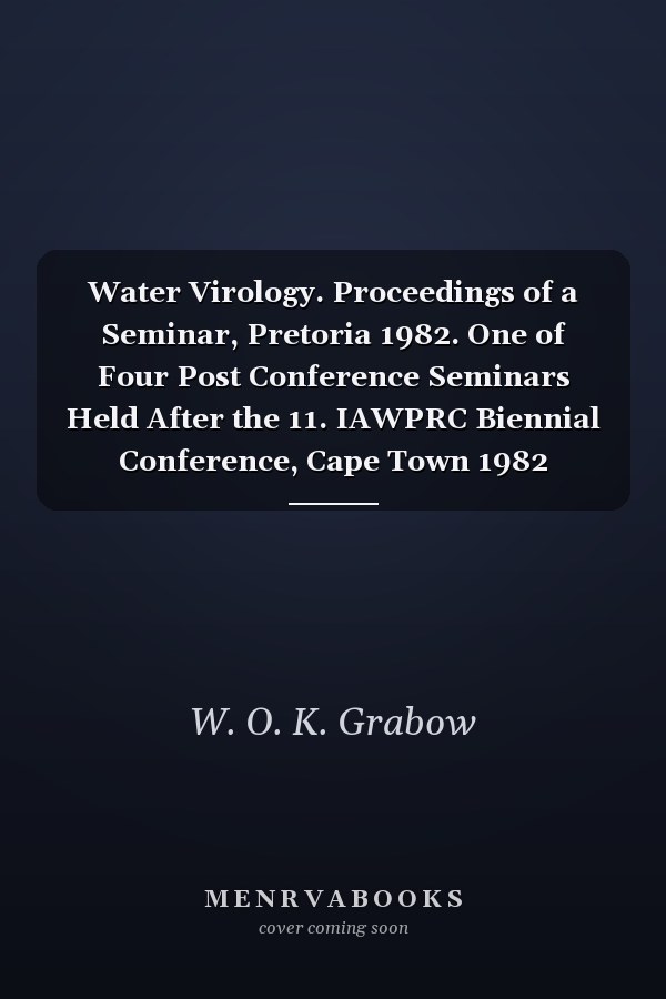 Water Virology. Proceedings of a Seminar, Pretoria 1982. One of Four Post Conference Seminars Held After the 11. IAWPRC Biennial Conference, Cape Town 1982 Seminar on Water Virology 1982