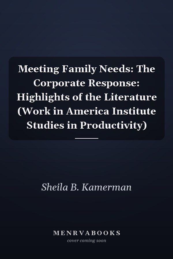Meeting Family Needs: The Corporate Response: Highlights of the Literature (Work in America Institute Studies in Productivity)