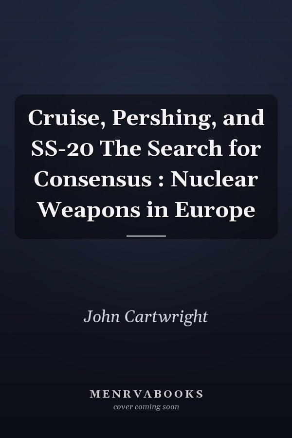 Cruise, Pershing, and SS-20 The Search for Consensus : Nuclear Weapons in Europe