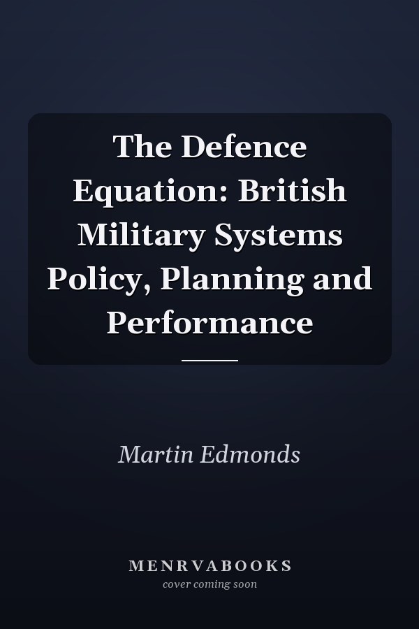 The Defence Equation: British Military Systems Policy, Planning and Performance