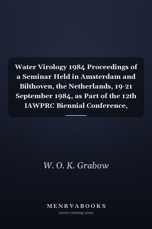 Water Virology 1984 Proceedings of a Seminar Held in Amsterdam and Bilthoven, the Netherlands, 19-21 September 1984, as Part of the 12th IAWPRC Biennial Conference, Amsterdam 1984