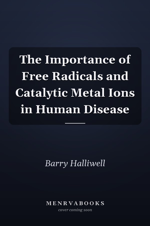 The Importance of Free Radicals and Catalytic Metal Ions in Human Disease
