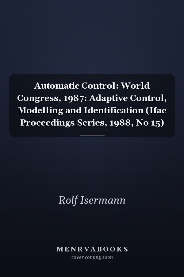 Automatic Control: World Congress, 1987: Adaptive Control, Modelling and Identification (Ifac Proceedings Series, 1988, No 15)