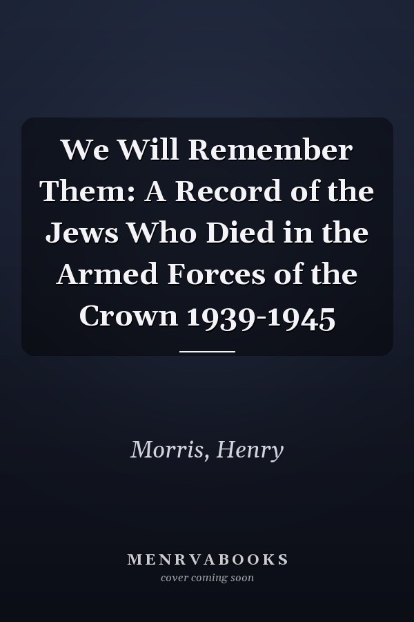 We Will Remember Them: A Record of the Jews Who Died in the Armed Forces of the Crown 1939-1945
