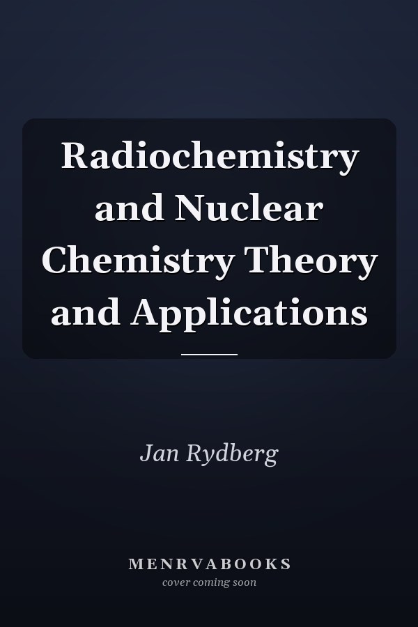 Radiochemistry and Nuclear Chemistry Theory and Applications
