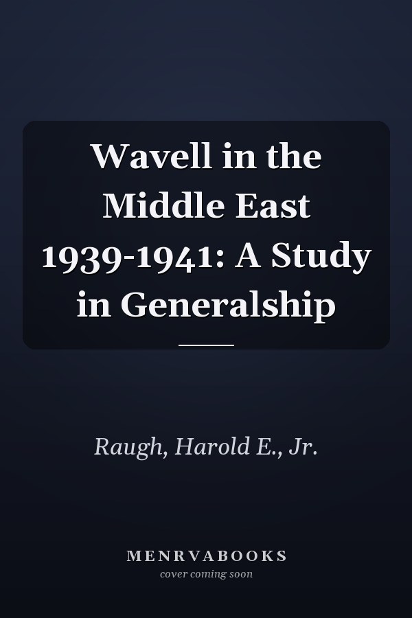 Wavell in the Middle East 1939-1941: A Study in Generalship