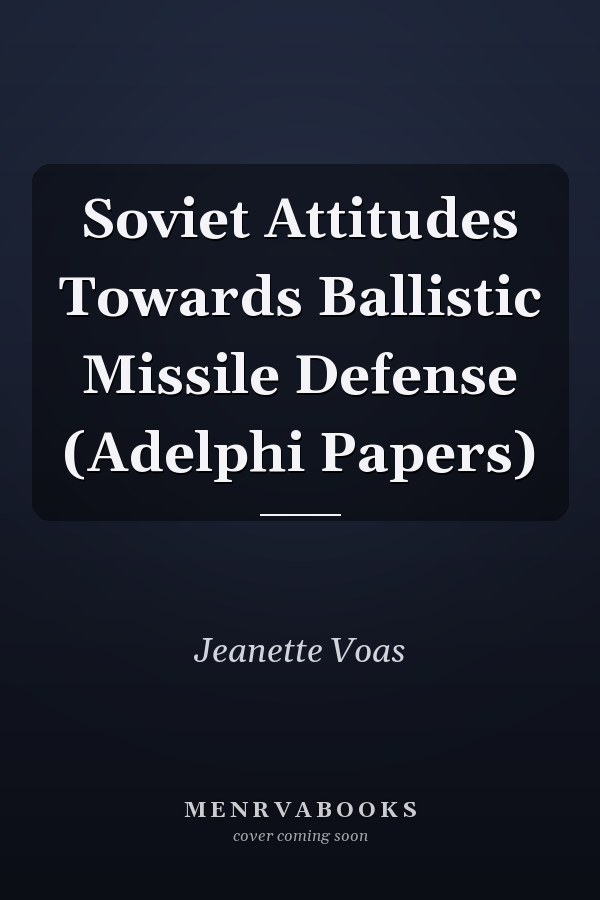 Soviet Attitudes Towards Ballistic Missile Defense (Adelphi Papers)