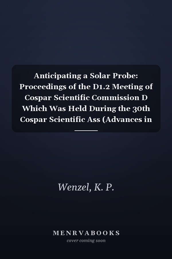 Anticipating a Solar Probe: Proceedings of the D1.2 Meeting of Cospar Scientific Commission D Which Was Held During the 30th Cospar Scientific Ass (Advances in Space Research,)