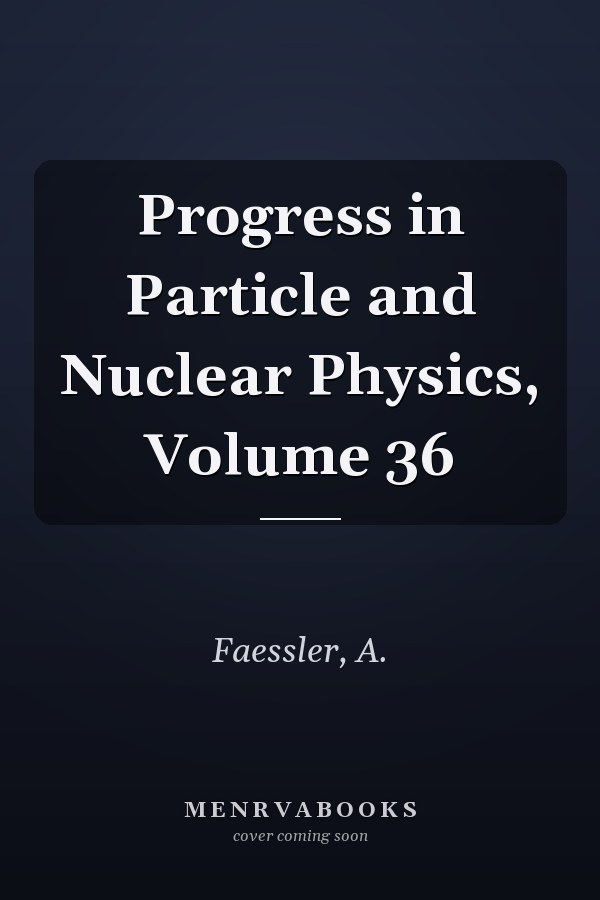 Progress in Particle and Nuclear Physics, Volume 36